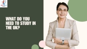 What Do You Need to Study in the UK? A Complete Guide