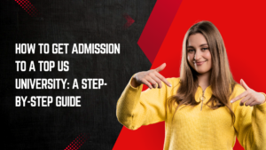 How to Get Admission to a Top US University: A Step-by-Step Guide